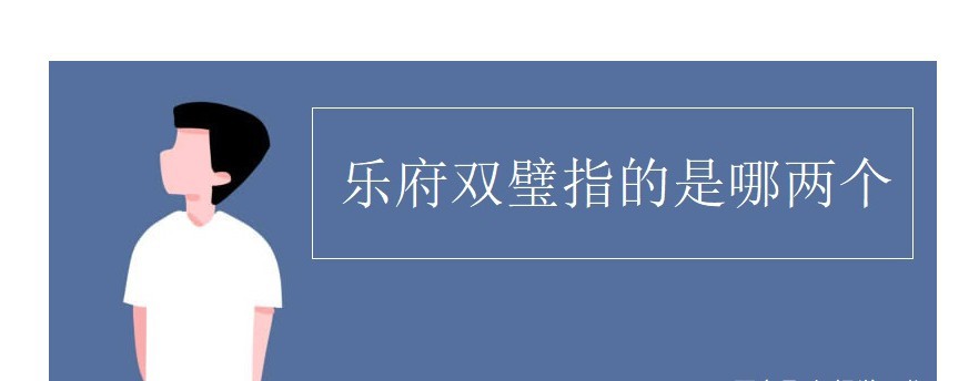 乐府双璧指的是乐府双璧指的是中国古代哪两首民间叙事诗